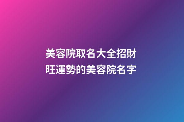 美容院取名大全招財 旺運勢的美容院名字-第1張-店鋪起名-玄機派